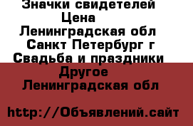 Значки свидетелей › Цена ­ 1 - Ленинградская обл., Санкт-Петербург г. Свадьба и праздники » Другое   . Ленинградская обл.